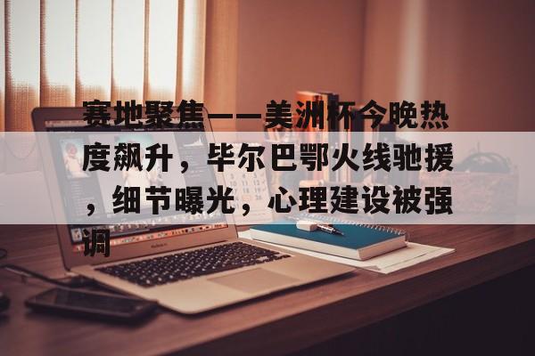 关于赛地聚焦——美洲杯今晚热度飙升，毕尔巴鄂火线驰援，细节曝光，心理建设被强调的信息-u8官网在线登录